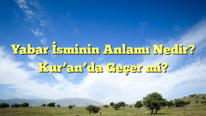 Yabar İsminin Anlamı Nedir? Kur’an’da Geçer mi?